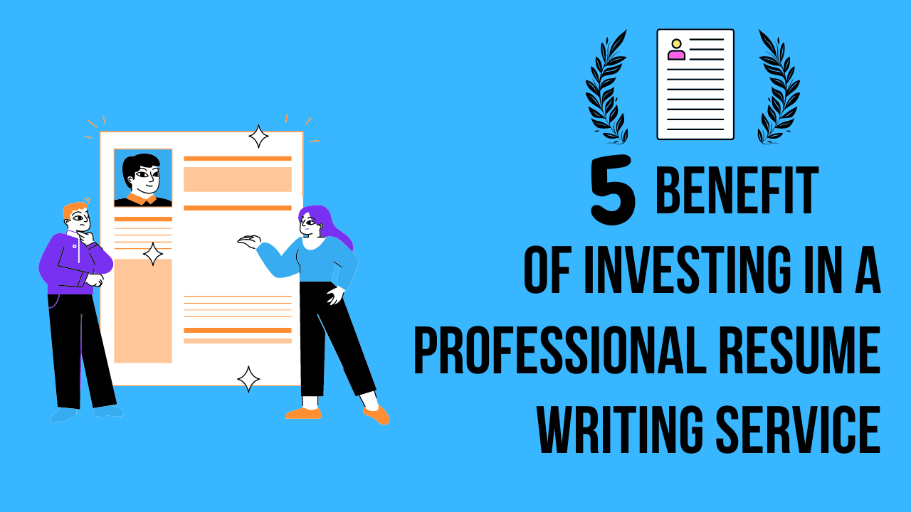 The 5 Benefit of Investing in a Professional Resume Writing Service