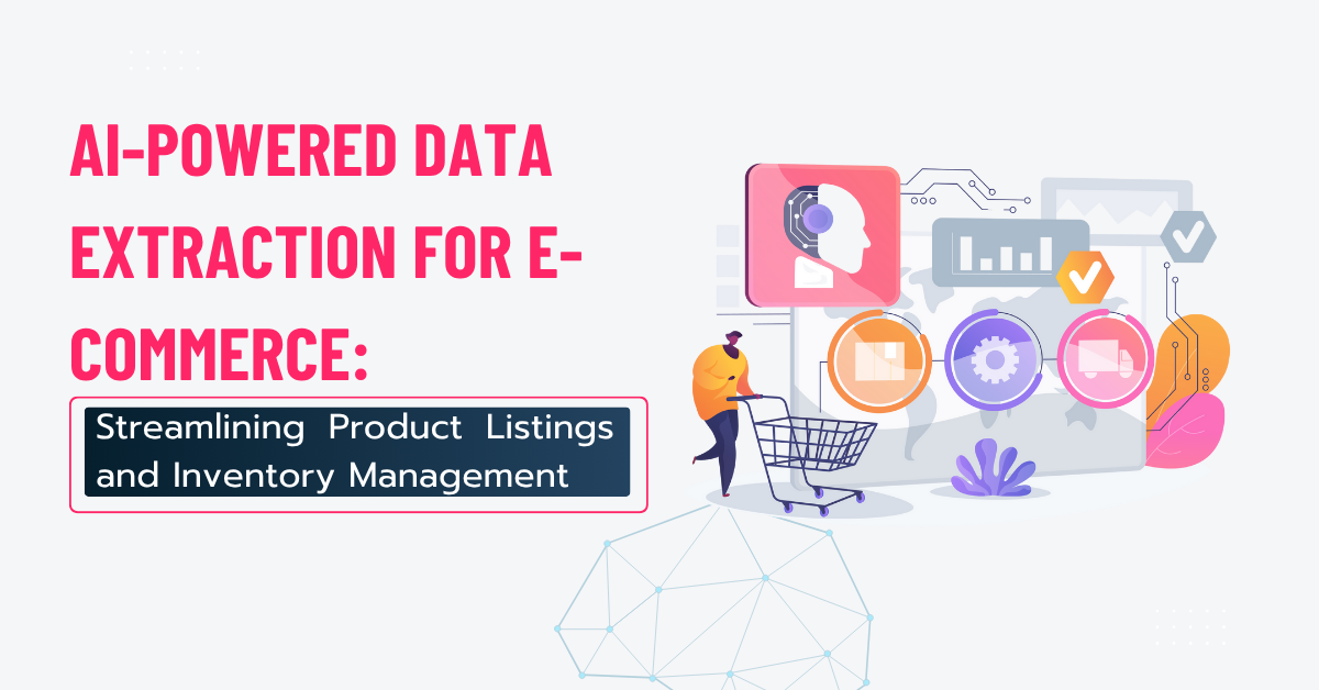 AI-Powered Data Extraction for E-commerce: Streamlining Product Listings and Inventory Management